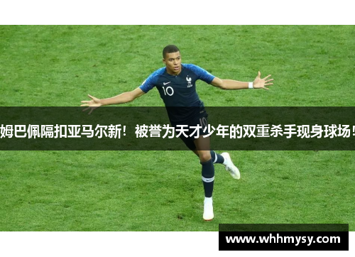 姆巴佩隔扣亚马尔新！被誉为天才少年的双重杀手现身球场！