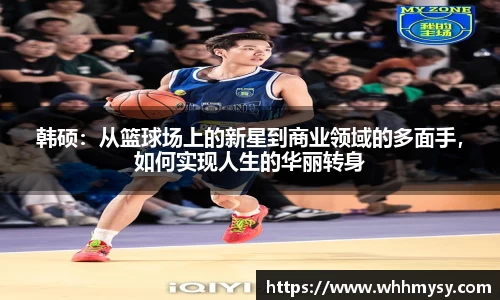 韩硕：从篮球场上的新星到商业领域的多面手，如何实现人生的华丽转身