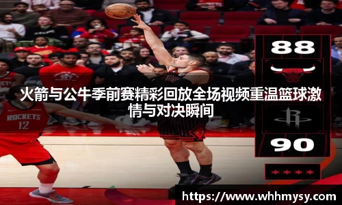 火箭与公牛季前赛精彩回放全场视频重温篮球激情与对决瞬间