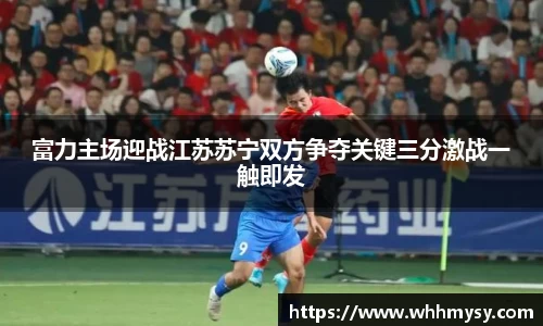 彩神vll富力主场迎战江苏苏宁双方争夺关键三分激战一触即发